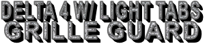 DELTA 4 W/ LIGHT TABS         GRILLE GUARD